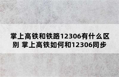 掌上高铁和铁路12306有什么区别 掌上高铁如何和12306同步